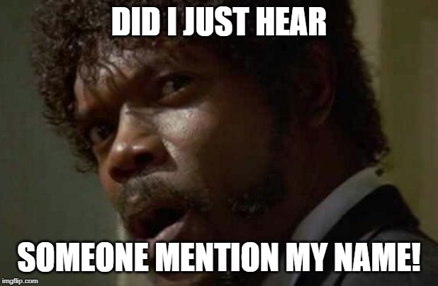 Samuel Jackson Glance | DID I JUST HEAR; SOMEONE MENTION MY NAME! | image tagged in memes,samuel jackson glance | made w/ Imgflip meme maker