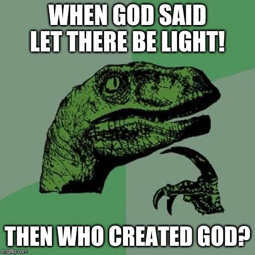 Philosoraptor Meme | WHEN GOD SAID LET THERE BE LIGHT! THEN WHO CREATED GOD? | image tagged in memes,philosoraptor | made w/ Imgflip meme maker