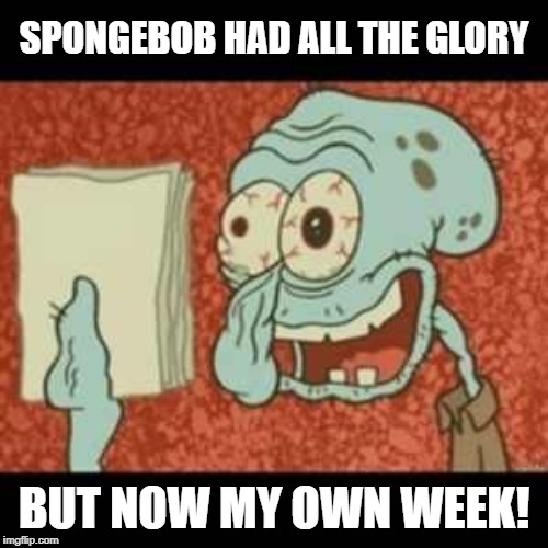 It's coming! Squidward Week! May 19th-25th a Sahara-jj and EGOS event. | SPONGEBOB HAD ALL THE GLORY; BUT NOW MY OWN WEEK! | image tagged in stressed out squidward,memes,squidward week,sahara-jj,egos | made w/ Imgflip meme maker