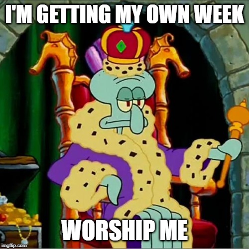 Upvotes are adequate pledges for his highness. Squidward Week! May 19th-25th a Sahara-jj and EGOS event. | I'M GETTING MY OWN WEEK; WORSHIP ME | image tagged in king squidward,memes,squidward week,sahara-jj,egos | made w/ Imgflip meme maker