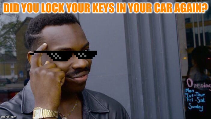 Roll Safe Think About It Meme | DID YOU LOCK YOUR KEYS IN YOUR CAR AGAIN? | image tagged in memes | made w/ Imgflip meme maker