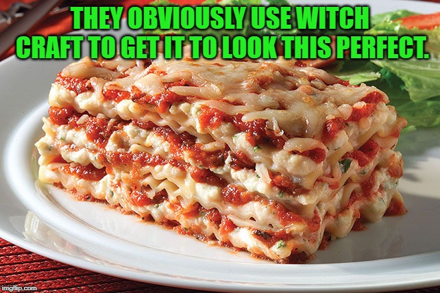Lasagna | THEY OBVIOUSLY USE WITCH CRAFT TO GET IT TO LOOK THIS PERFECT. | image tagged in lasagna | made w/ Imgflip meme maker