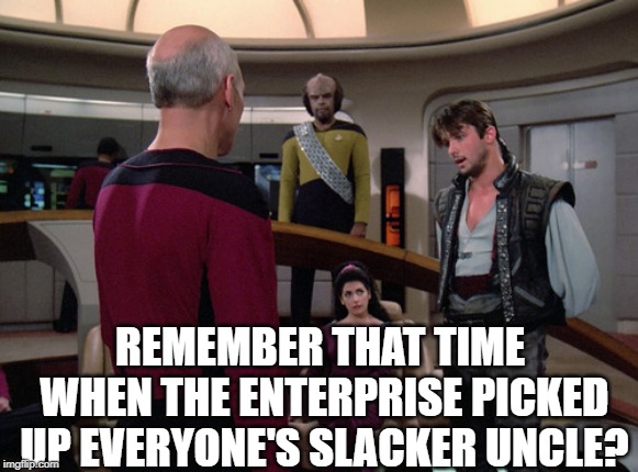 The Outrageous Okona | REMEMBER THAT TIME WHEN THE ENTERPRISE PICKED UP EVERYONE'S SLACKER UNCLE? | image tagged in star trek the next generation | made w/ Imgflip meme maker