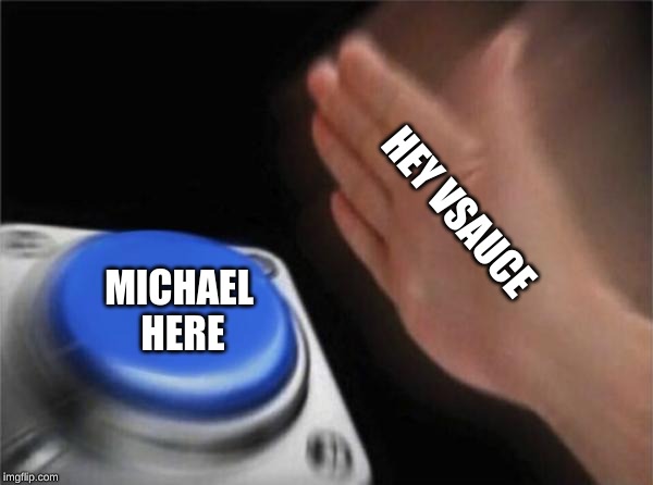 Blank Nut Button | HEY VSAUCE; MICHAEL HERE | image tagged in memes,blank nut button | made w/ Imgflip meme maker