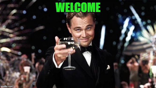 Gatsby toast  | WELCOME | image tagged in gatsby toast | made w/ Imgflip meme maker