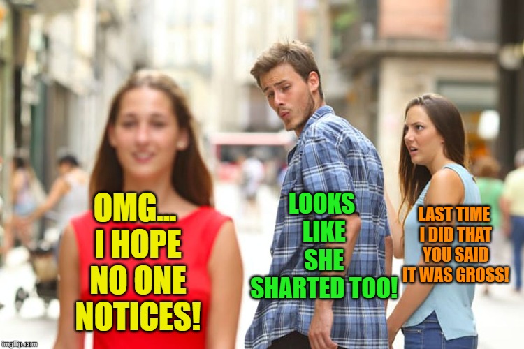 Distracted Boyfriend Meme | LOOKS LIKE SHE SHARTED TOO! OMG... I HOPE NO ONE NOTICES! LAST TIME I DID THAT YOU SAID IT WAS GROSS! | image tagged in memes,distracted boyfriend | made w/ Imgflip meme maker