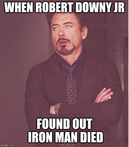 Face You Make Robert Downey Jr | WHEN ROBERT DOWNY JR; FOUND OUT IRON MAN DIED | image tagged in memes,face you make robert downey jr | made w/ Imgflip meme maker