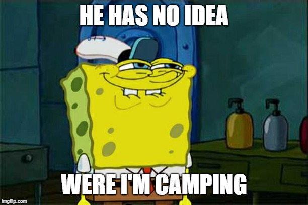 Don't You Squidward | HE HAS NO IDEA; WERE I'M CAMPING | image tagged in memes,dont you squidward | made w/ Imgflip meme maker