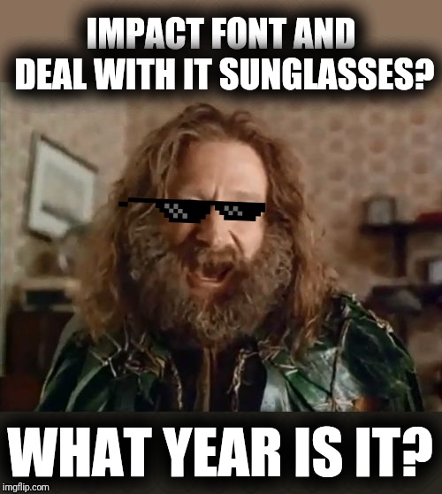 What Year Is It Meme | IMPACT FONT AND DEAL WITH IT SUNGLASSES? WHAT YEAR IS IT? | image tagged in memes,what year is it | made w/ Imgflip meme maker