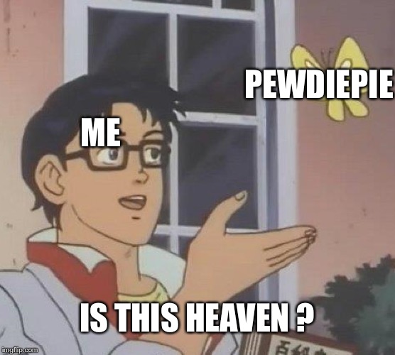 Me on YouTube | PEWDIEPIE; ME; IS THIS HEAVEN ? | image tagged in memes | made w/ Imgflip meme maker