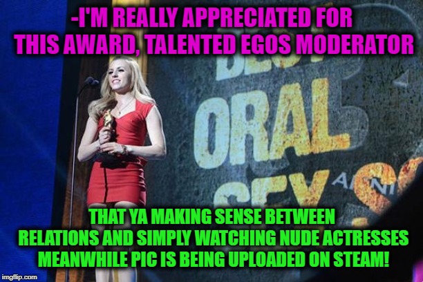 -I'M REALLY APPRECIATED FOR THIS AWARD, TALENTED EGOS MODERATOR THAT YA MAKING SENSE BETWEEN RELATIONS AND SIMPLY WATCHING NUDE ACTRESSES ME | made w/ Imgflip meme maker