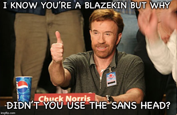 Chuck Norris Approves Meme | I KNOW YOU’RE A BLAZEKIN BUT WHY DIDN’T YOU USE THE SANS HEAD? | image tagged in memes,chuck norris approves,chuck norris | made w/ Imgflip meme maker