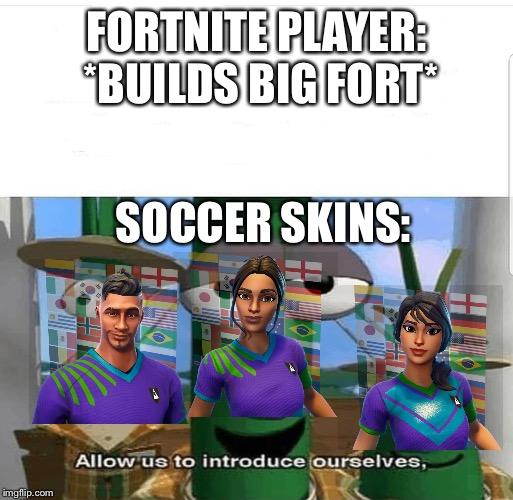 Allow us to introduce ourselves | FORTNITE PLAYER: *BUILDS BIG FORT*; SOCCER SKINS: | image tagged in allow us to introduce ourselves,fortnite,fortnite memes,fortnite meme,veggietales,soccer skins fortnite | made w/ Imgflip meme maker