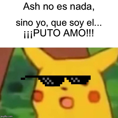 Surprised Pikachu Meme | Ash no es nada, sino yo, que soy el... ¡¡¡PUTO AMO!!! | image tagged in memes,surprised pikachu | made w/ Imgflip meme maker