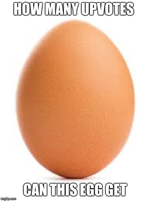 egg | HOW MANY UPVOTES; CAN THIS EGG GET | image tagged in egg | made w/ Imgflip meme maker