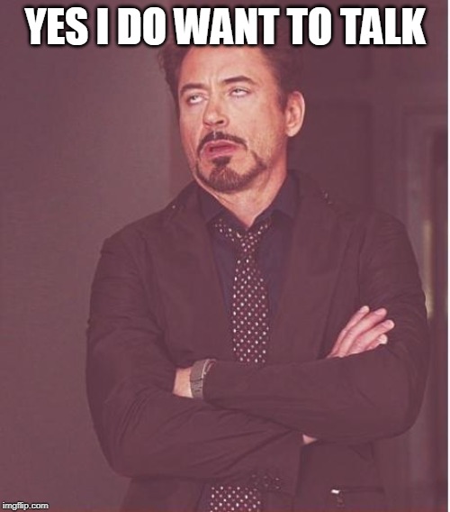 Face You Make Robert Downey Jr Meme | YES I DO WANT TO TALK | image tagged in memes,face you make robert downey jr | made w/ Imgflip meme maker