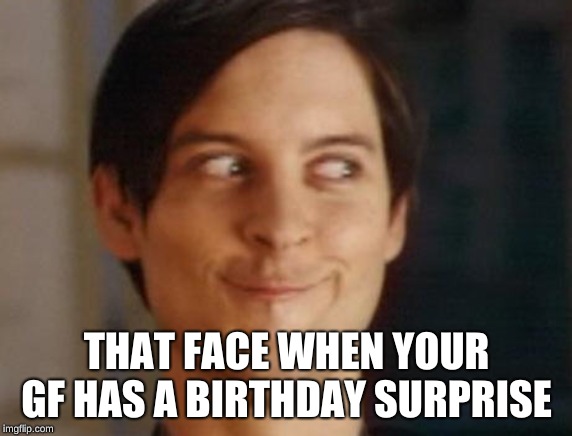 Spiderman Peter Parker | THAT FACE WHEN YOUR GF HAS A BIRTHDAY SURPRISE | image tagged in memes,spiderman peter parker | made w/ Imgflip meme maker