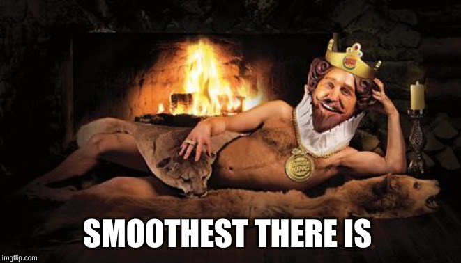 burger king fireplace | SMOOTHEST THERE IS | image tagged in burger king fireplace | made w/ Imgflip meme maker