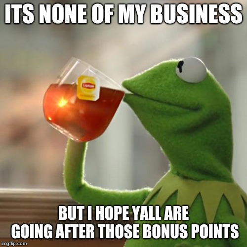 But That's None Of My Business Meme | ITS NONE OF MY BUSINESS; BUT I HOPE YALL ARE GOING AFTER THOSE BONUS POINTS | image tagged in memes,but thats none of my business,kermit the frog | made w/ Imgflip meme maker