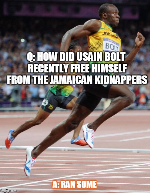 Usain Bolt Kidnappers | Q: HOW DID USAIN BOLT RECENTLY FREE HIMSELF FROM THE JAMAICAN KIDNAPPERS; A: RAN SOME | image tagged in usain bolt running | made w/ Imgflip meme maker