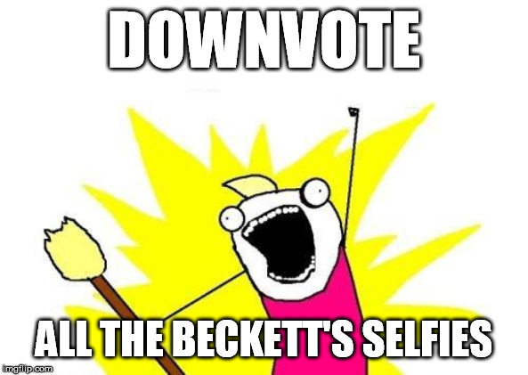 X All The Y Meme | DOWNVOTE ALL THE BECKETT'S SELFIES | image tagged in memes,x all the y | made w/ Imgflip meme maker