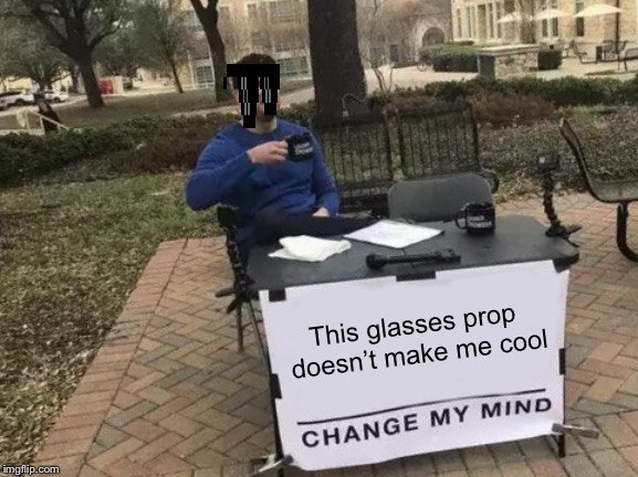 Change My Mind | This glasses prop doesn’t make me cool | image tagged in memes,change my mind | made w/ Imgflip meme maker