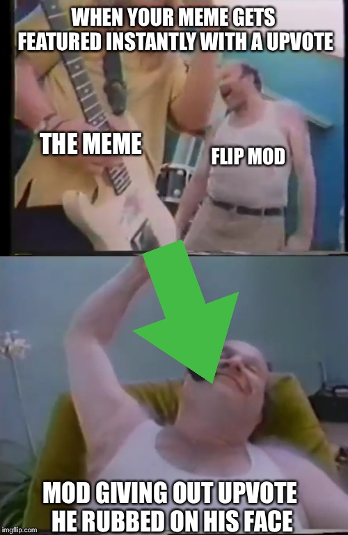 Thanks Andrew, I'm guessing lol | WHEN YOUR MEME GETS FEATURED INSTANTLY WITH A UPVOTE; THE MEME; FLIP MOD; MOD GIVING OUT UPVOTE HE RUBBED ON HIS FACE | image tagged in memes,upvotes,imgflip mods | made w/ Imgflip meme maker
