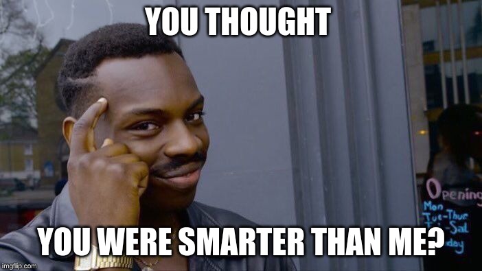 Roll Safe Think About It Meme | YOU THOUGHT; YOU WERE SMARTER THAN ME? | image tagged in memes,roll safe think about it | made w/ Imgflip meme maker