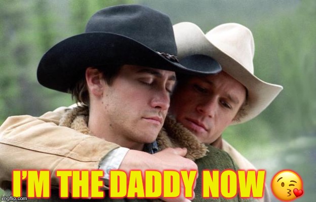 Brokeback Mountain | I’M THE DADDY NOW ? | image tagged in brokeback mountain | made w/ Imgflip meme maker