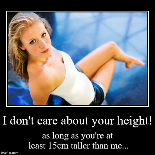 I don't care about your height! | image tagged in funny,demotivationals,tall,beautiful woman,natural selection,hot girl | made w/ Imgflip demotivational maker