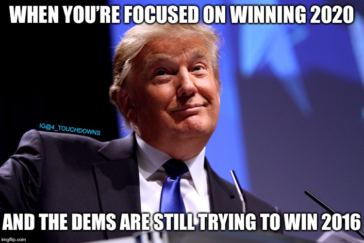 Winning | WHEN YOU’RE FOCUSED ON WINNING 2020; IG@4_TOUCHDOWNS; AND THE DEMS ARE STILL TRYING TO WIN 2016 | image tagged in trump,democrats,libtards | made w/ Imgflip meme maker