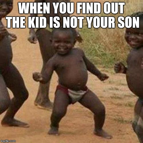 Third World Success Kid | WHEN YOU FIND OUT THE KID IS NOT YOUR SON | image tagged in memes,third world success kid | made w/ Imgflip meme maker