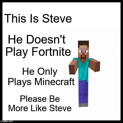 Be Like Steve | This Is Steve; He Doesn't Play Fortnite; He Only Plays Minecraft; Please Be More Like Steve | image tagged in be like bill,too much minecraft,minecraft steve,minecrafter,oh no it's retarded,memes | made w/ Imgflip meme maker