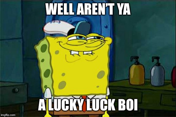 Don't You Squidward Meme | WELL AREN’T YA A LUCKY LUCK BOI | image tagged in memes,dont you squidward | made w/ Imgflip meme maker