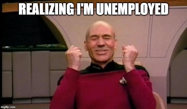 Excited Picard | REALIZING I'M UNEMPLOYED | image tagged in excited picard | made w/ Imgflip meme maker