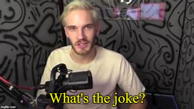 pewdiepie what's the joke? | image tagged in pewdiepie what's the joke | made w/ Imgflip meme maker