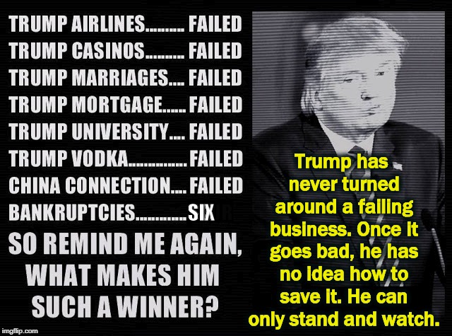 FAIL! | Trump has never turned around a failing business. Once it goes bad, he has no idea how to save it. He can only stand and watch. SIX | image tagged in trump,fail,failure | made w/ Imgflip meme maker