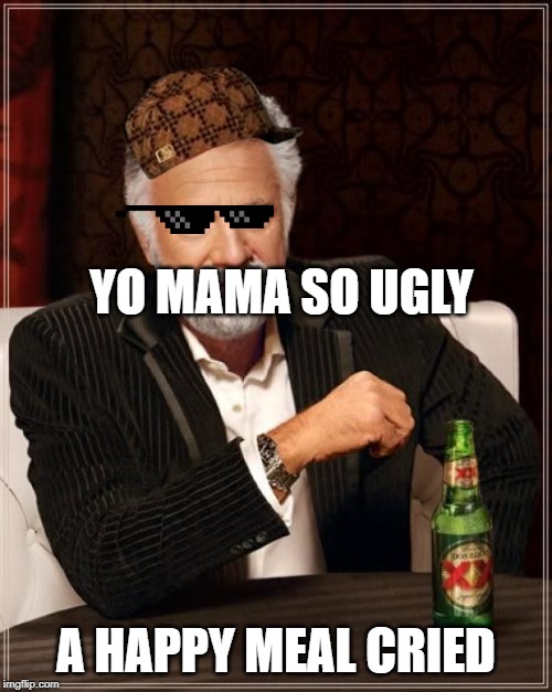 The Most Interesting Man In The World | YO MAMA SO UGLY; A HAPPY MEAL CRIED | image tagged in memes,the most interesting man in the world | made w/ Imgflip meme maker