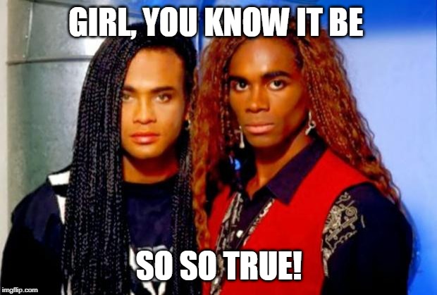 girl you know its true | GIRL, YOU KNOW IT BE SO SO TRUE! | image tagged in girl you know its true | made w/ Imgflip meme maker