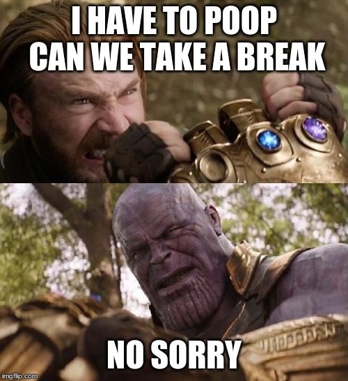 Avengers Infinity War Cap vs Thanos | I HAVE TO POOP CAN WE TAKE A BREAK; NO SORRY | image tagged in avengers infinity war cap vs thanos | made w/ Imgflip meme maker