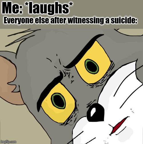 Unsettled Tom Meme | Me: *laughs* Everyone else after witnessing a suicide: | image tagged in memes,unsettled tom | made w/ Imgflip meme maker