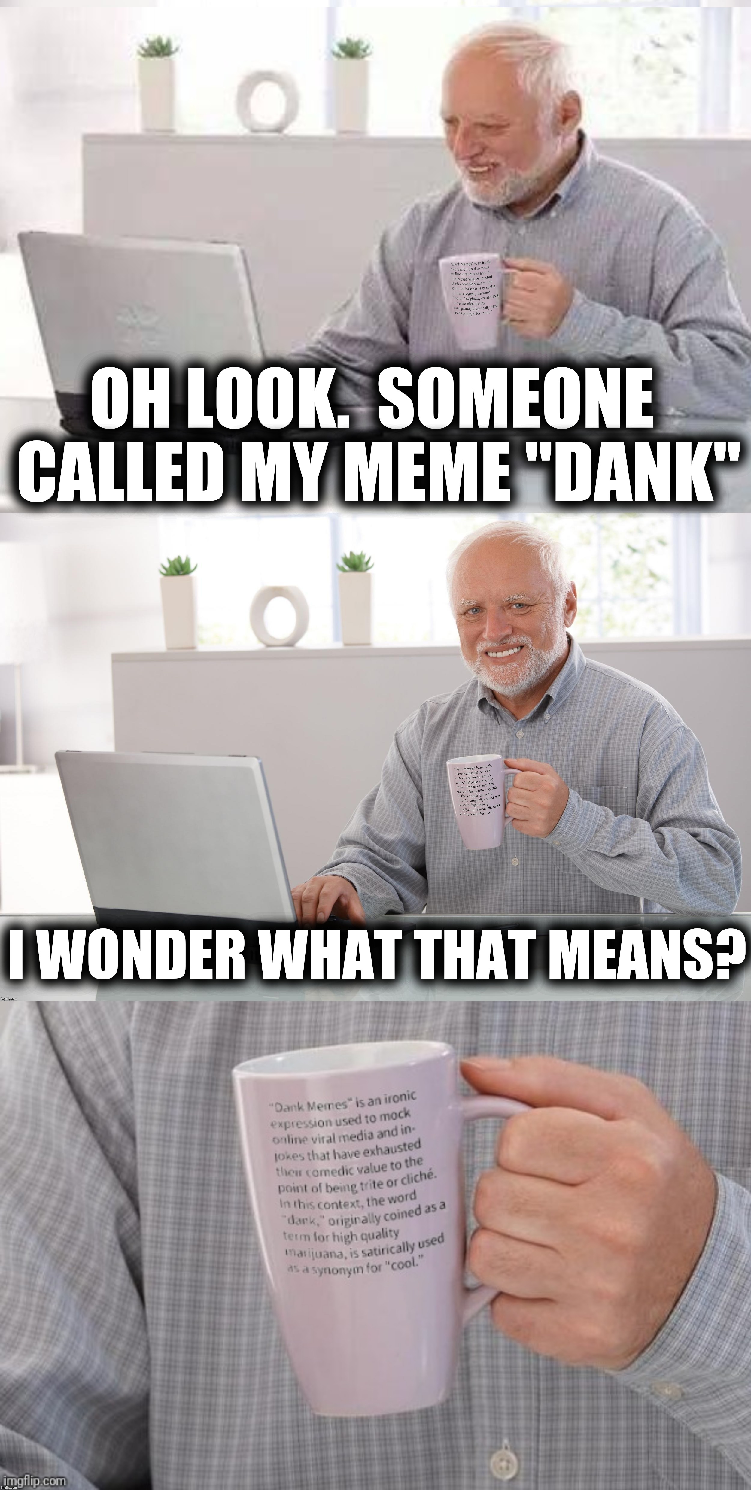 Harold has the dankest memes. | OH LOOK.  SOMEONE CALLED MY MEME "DANK"; I WONDER WHAT THAT MEANS? | image tagged in hide the pain harold,dank memes,say it one more time,thomas the dank engine,dankmemes,dank dank | made w/ Imgflip meme maker