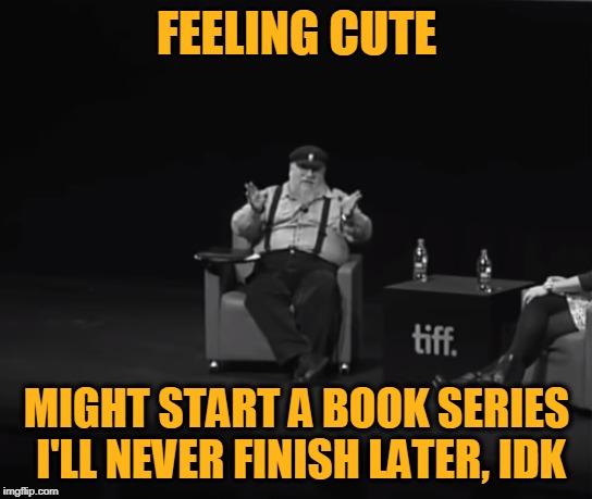 RR u there? | FEELING CUTE; MIGHT START A BOOK SERIES I'LL NEVER FINISH LATER, IDK | image tagged in memes,writing,george rr martin,game of thrones | made w/ Imgflip meme maker