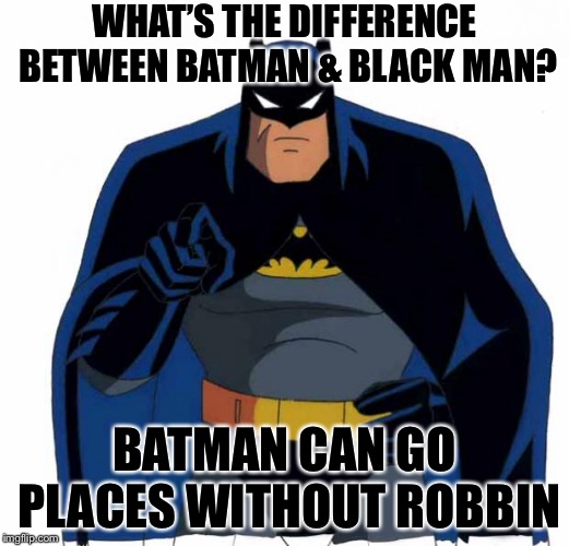 batman | WHAT’S THE DIFFERENCE BETWEEN BATMAN & BLACK MAN? BATMAN CAN GO PLACES WITHOUT ROBBIN | image tagged in batman | made w/ Imgflip meme maker