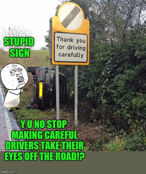 Y u no just fall over??? | STUPID SIGN; Y U NO STOP MAKING CAREFUL DRIVERS TAKE THEIR EYES OFF THE ROAD!? | image tagged in memes,funny,y u no,driving,stupid signs,44colt | made w/ Imgflip meme maker