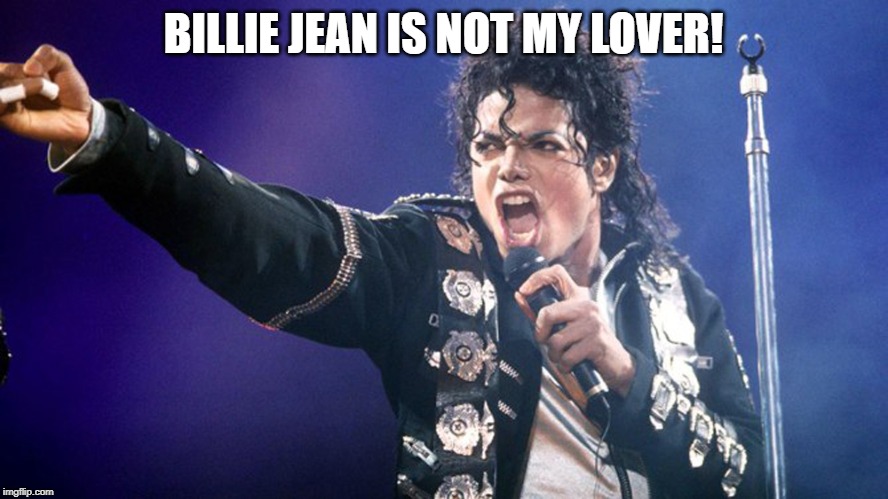 Michael Jackson | BILLIE JEAN IS NOT MY LOVER! | image tagged in michael jackson | made w/ Imgflip meme maker