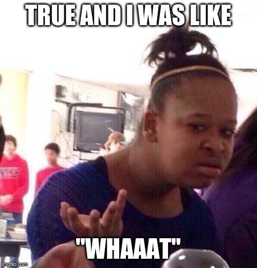TRUE AND I WAS LIKE "WHAAAT" | image tagged in memes,black girl wat | made w/ Imgflip meme maker