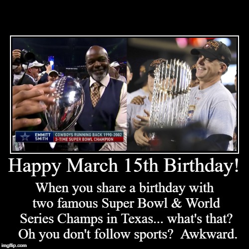 Happy March 15th Birthday | image tagged in funny,emmitt smith,aj hinch,super bowl,world series,march 15 | made w/ Imgflip demotivational maker