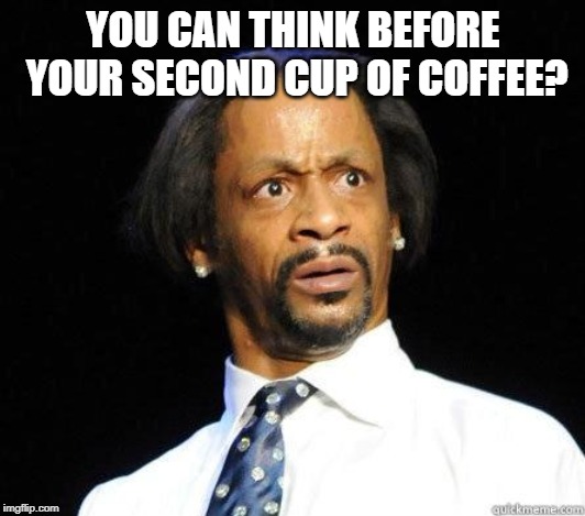 Katt Williams WTF Meme | YOU CAN THINK BEFORE YOUR SECOND CUP OF COFFEE? | image tagged in katt williams wtf meme | made w/ Imgflip meme maker