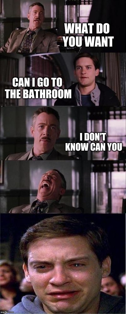 Peter Parker Cry | WHAT DO YOU WANT; CAN I GO TO THE BATHROOM; I DON'T KNOW CAN YOU | image tagged in memes,peter parker cry | made w/ Imgflip meme maker